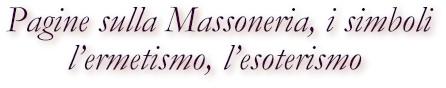 Pagine sulla Massoneria, i simboli, l'ermetismo, l'esoterismo